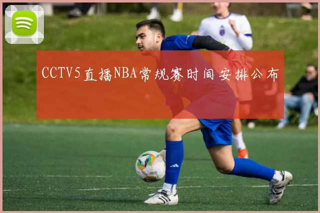 CCTV5直播NBA常规赛时间安排公布