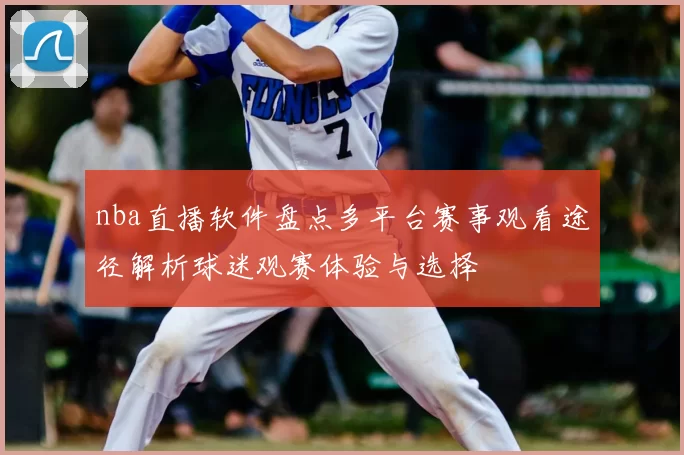 nba直播软件盘点多平台赛事观看途径解析球迷观赛体验与选择