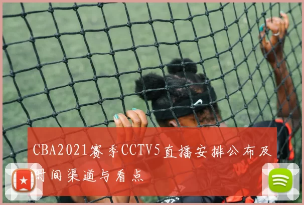 CBA2021赛季CCTV5直播安排公布及时间渠道与看点