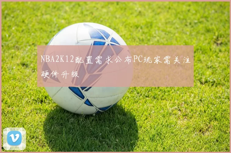 NBA2K12配置需求公布PC玩家需关注硬件升级