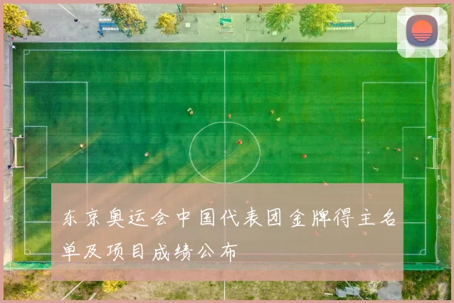 东京奥运会中国代表团金牌得主名单及项目成绩公布