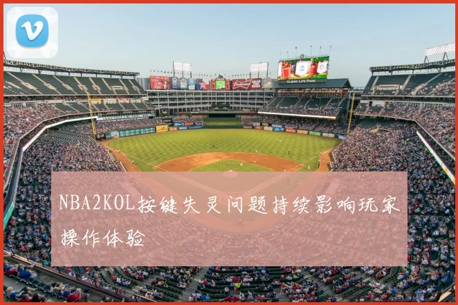 NBA2KOL按键失灵问题持续影响玩家操作体验