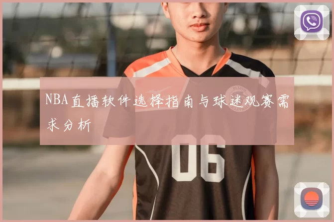 NBA直播软件选择指南与球迷观赛需求分析