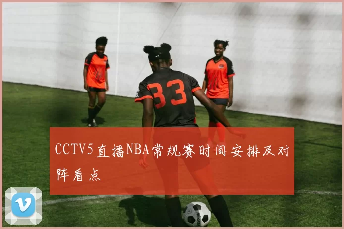 CCTV5直播NBA常规赛时间安排及对阵看点