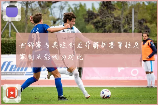 世锦赛与奥运会差异解析赛事性质赛制及影响力对比