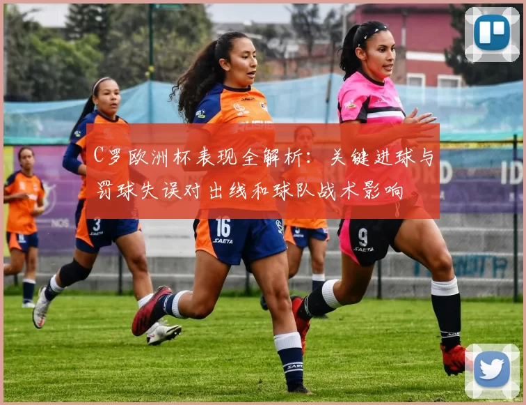 C罗欧洲杯表现全解析：关键进球与罚球失误对出线和球队战术影响